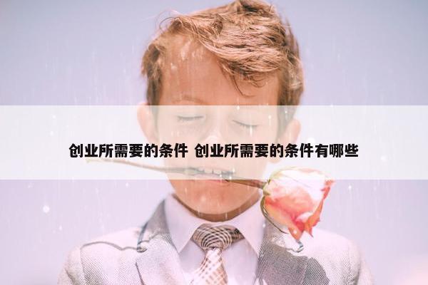 创业所需要的条件 创业所需要的条件有哪些