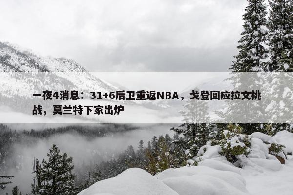 一夜4消息：31+6后卫重返NBA，戈登回应拉文挑战，莫兰特下家出炉