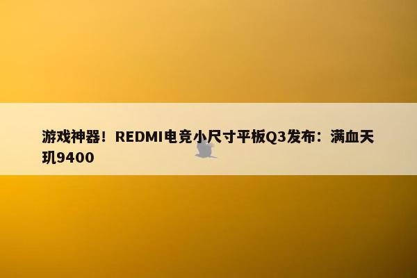 游戏神器！REDMI电竞小尺寸平板Q3发布：满血天玑9400