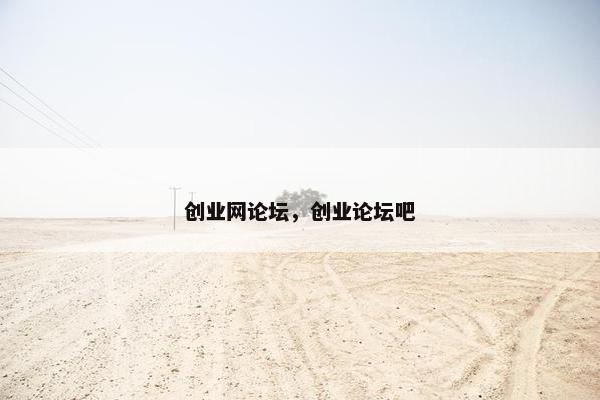 创业网论坛，创业论坛吧