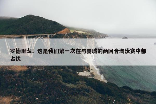 罗德里戈：这是我们第一次在与曼城的两回合淘汰赛中都占优