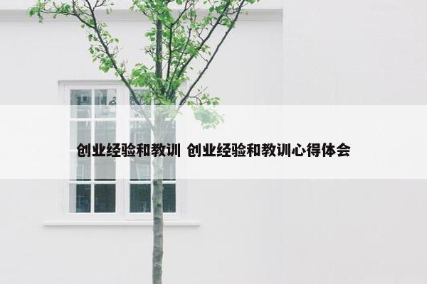 创业经验和教训 创业经验和教训心得体会