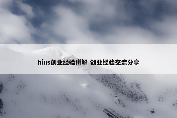 hius创业经验讲解 创业经验交流分享