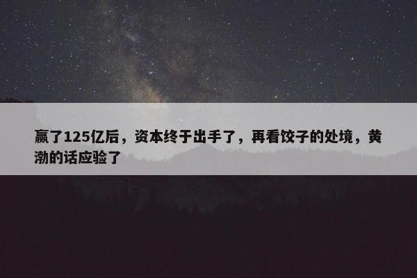 赢了125亿后，资本终于出手了，再看饺子的处境，黄渤的话应验了