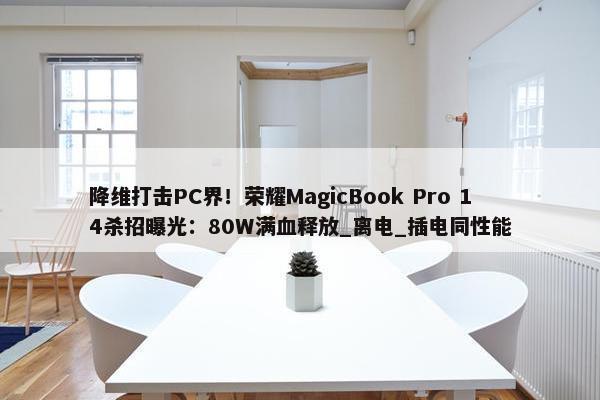 降维打击PC界！荣耀MagicBook Pro 14杀招曝光：80W满血释放_离电_插电同性能