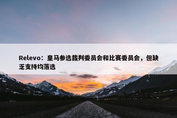 Relevo：皇马参选裁判委员会和比赛委员会，但缺乏支持均落选