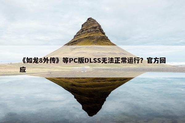 《如龙8外传》等PC版DLSS无法正常运行？官方回应