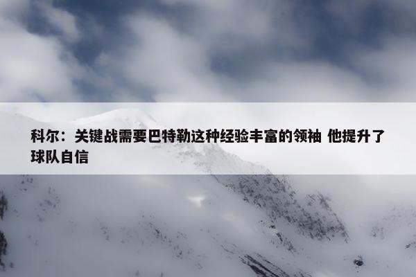 科尔：关键战需要巴特勒这种经验丰富的领袖 他提升了球队自信