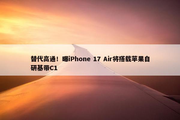 替代高通！曝iPhone 17 Air将搭载苹果自研基带C1