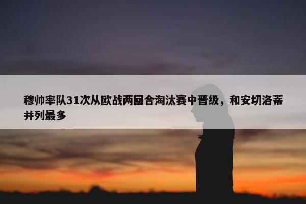 穆帅率队31次从欧战两回合淘汰赛中晋级，和安切洛蒂并列最多