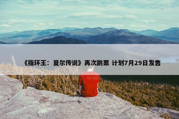 《指环王：夏尔传说》再次跳票 计划7月29日发售