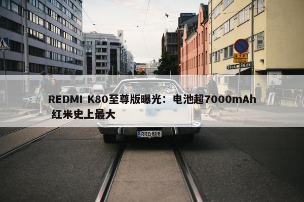 REDMI K80至尊版曝光：电池超7000mAh 红米史上最大