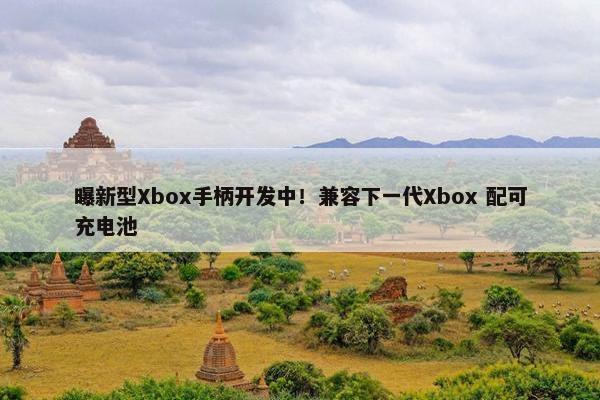 曝新型Xbox手柄开发中！兼容下一代Xbox 配可充电池