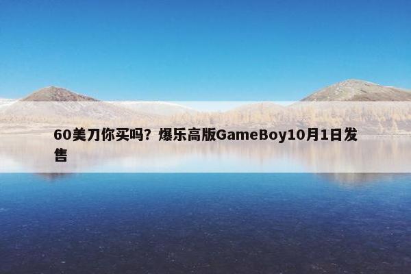 60美刀你买吗？爆乐高版GameBoy10月1日发售