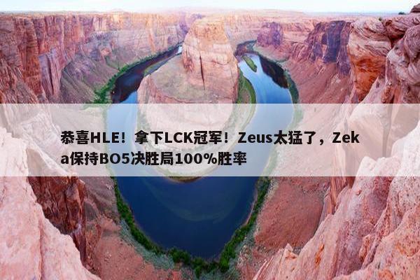 恭喜HLE！拿下LCK冠军！Zeus太猛了，Zeka保持BO5决胜局100%胜率