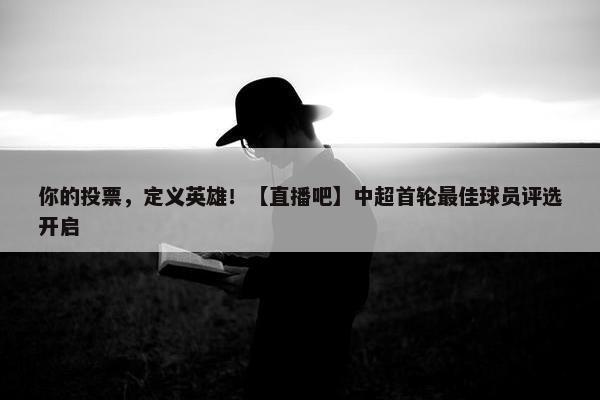 你的投票，定义英雄！【直播吧】中超首轮最佳球员评选开启