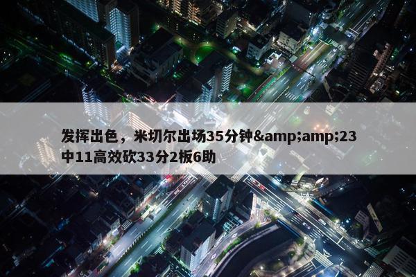 发挥出色，米切尔出场35分钟&amp;23中11高效砍33分2板6助