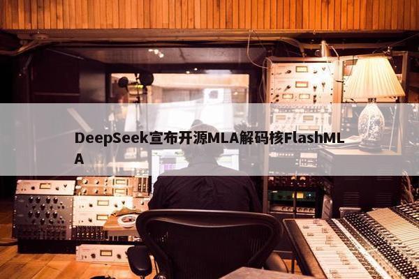 DeepSeek宣布开源MLA解码核FlashMLA