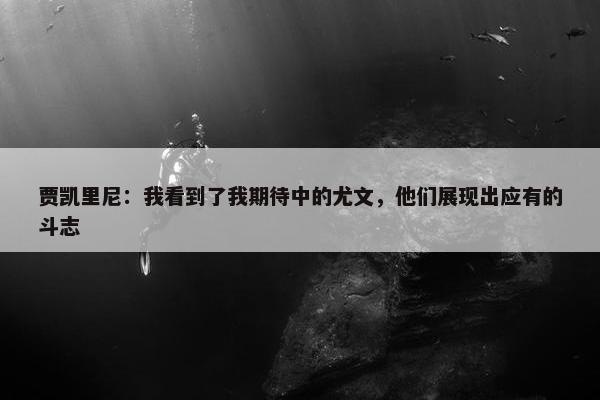 贾凯里尼：我看到了我期待中的尤文，他们展现出应有的斗志