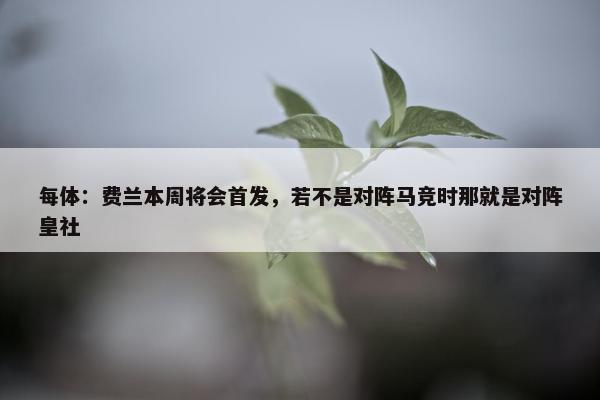 每体：费兰本周将会首发，若不是对阵马竞时那就是对阵皇社