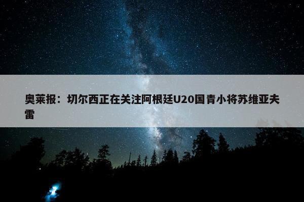 奥莱报：切尔西正在关注阿根廷U20国青小将苏维亚夫雷