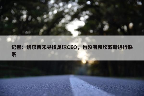 记者：切尔西未寻找足球CEO，也没有和坎波斯进行联系