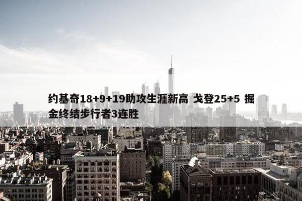 约基奇18+9+19助攻生涯新高 戈登25+5 掘金终结步行者3连胜