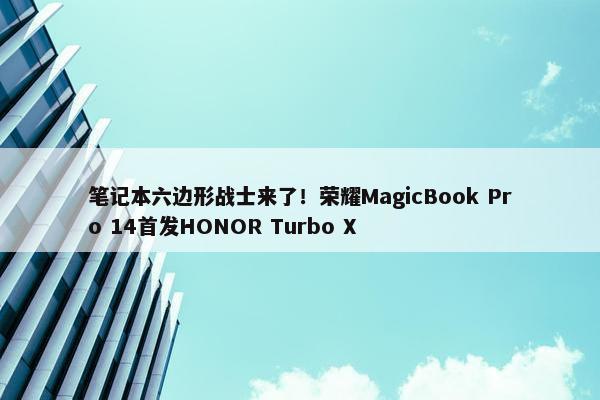 笔记本六边形战士来了！荣耀MagicBook Pro 14首发HONOR Turbo X