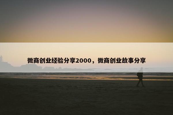 微商创业经验分享2000，微商创业故事分享