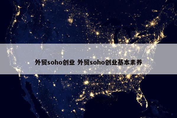 外贸soho创业 外贸soho创业基本素养