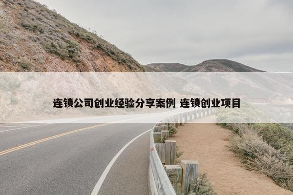 连锁公司创业经验分享案例 连锁创业项目