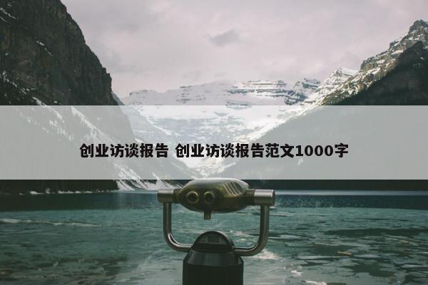 创业访谈报告 创业访谈报告范文1000字