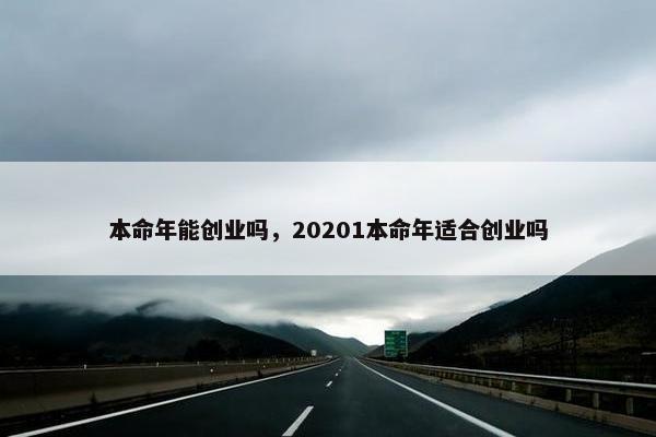 本命年能创业吗，20201本命年适合创业吗