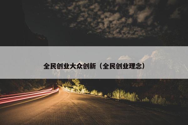 全民创业大众创新（全民创业理念）