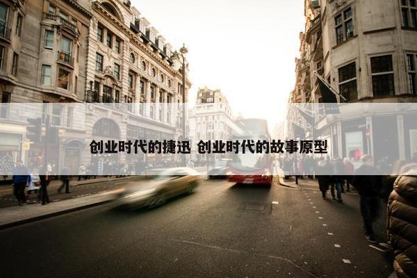 创业时代的捷迅 创业时代的故事原型