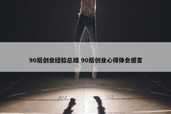 90后创业经验总结 90后创业心得体会感言