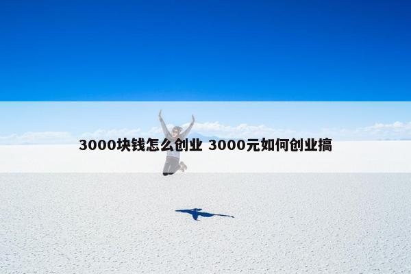 3000块钱怎么创业 3000元如何创业搞