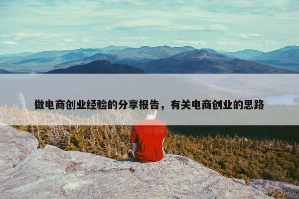 做电商创业经验的分享报告，有关电商创业的思路