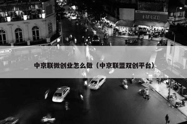 中京联微创业怎么做（中京联盟双创平台）