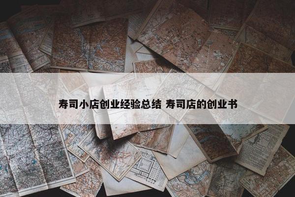 寿司小店创业经验总结 寿司店的创业书