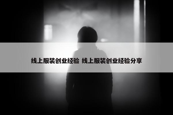 线上服装创业经验 线上服装创业经验分享