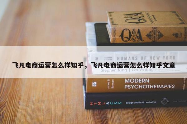 飞凡电商运营怎么样知乎，飞凡电商运营怎么样知乎文章