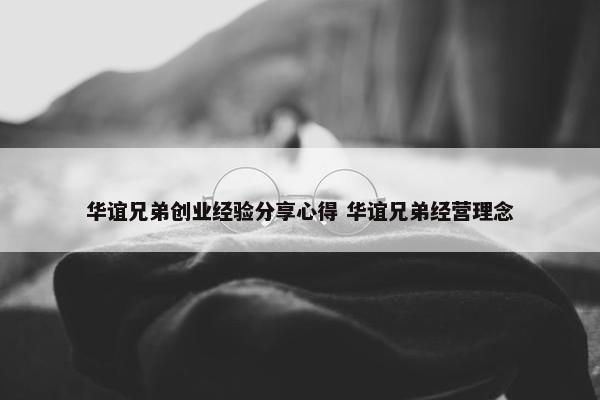 华谊兄弟创业经验分享心得 华谊兄弟经营理念