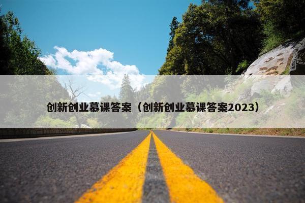 创新创业慕课答案（创新创业慕课答案2023）