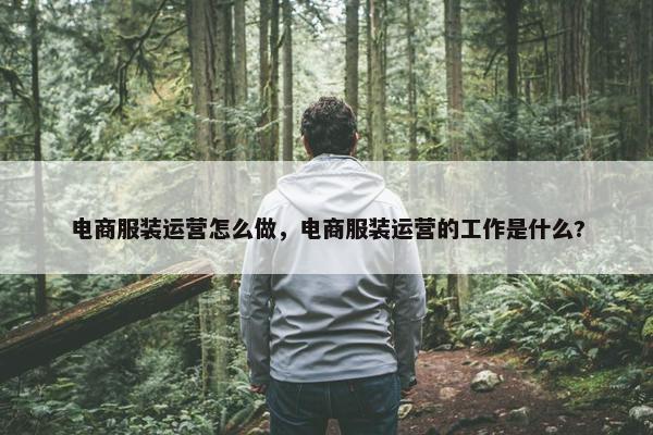 电商服装运营怎么做，电商服装运营的工作是什么?