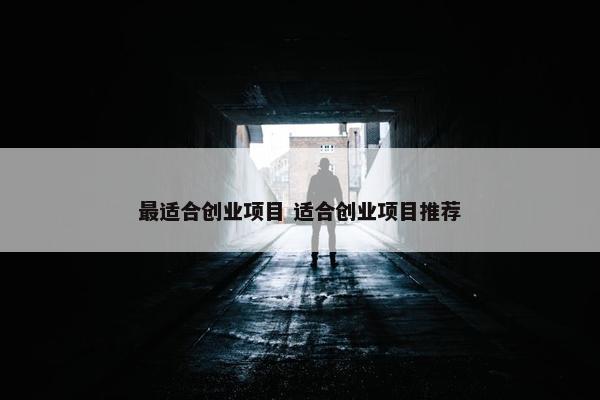 最适合创业项目 适合创业项目推荐