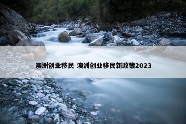 澳洲创业移民 澳洲创业移民新政策2023