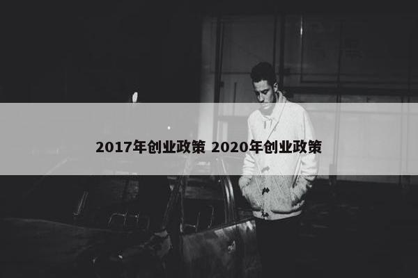 2017年创业政策 2020年创业政策