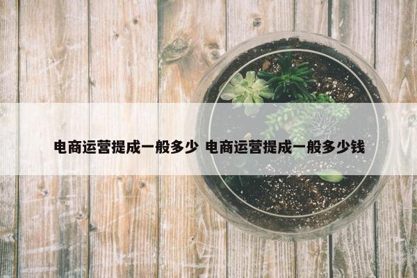 电商运营提成一般多少 电商运营提成一般多少钱