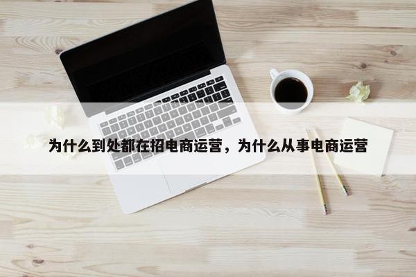 为什么到处都在招电商运营，为什么从事电商运营